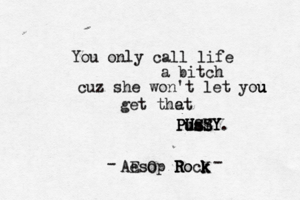 You only call life a bitch cuz she won't let you u u get the at PUSY SY S s s S U u U PussY Y. Aesop R R R Ro ock k k K O E - - 