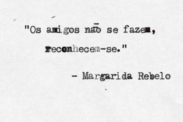 "Os amigos nao se fazem, - - recc onhecem-se." - Margarida Rebelo 