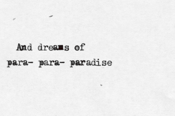 And dreams of para- para- paradise