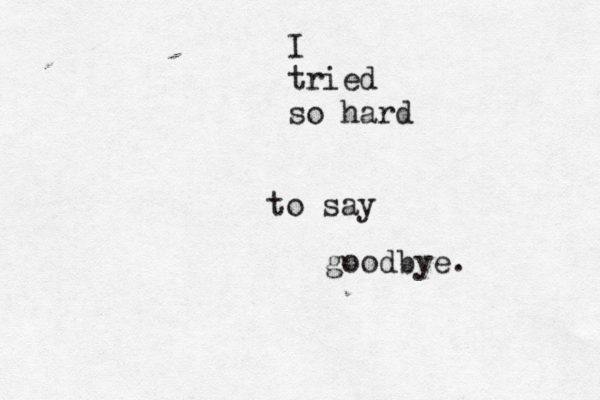 I tried so hard to say goodbye. 
