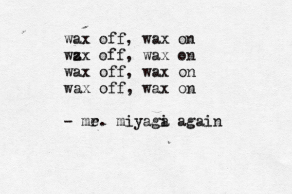 wax off, wax on wz ax off, wax on wax off, wax on wax off, wax on - me r. miyaga i again 