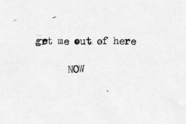 grt me out of here e NOW