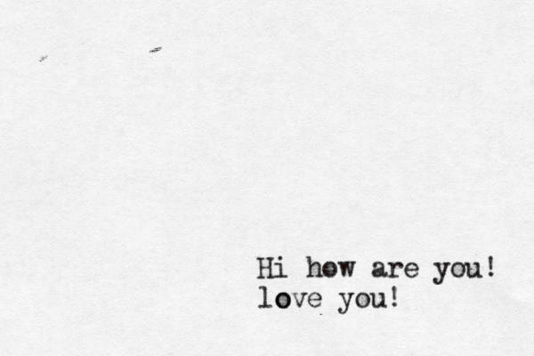 Hi how are you! lo ove you!
