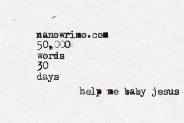 nanowrimo.com 50,000 words 30 days help me baby jesus 
