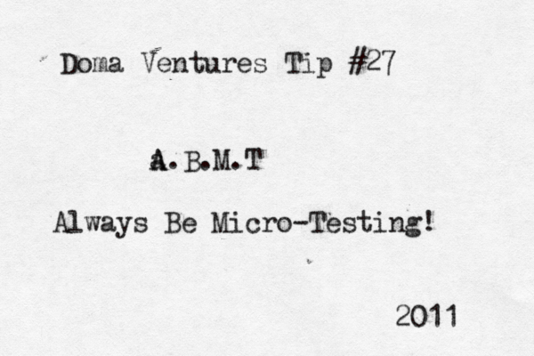Doma Ventures Tip #27 a A A .B.M.T Always Be Micro-Testing! 2011 