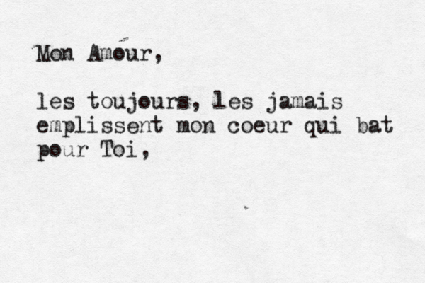 Mon Amour, les toujours, les jamais emplissent mon coeur qui bat pour Toi,