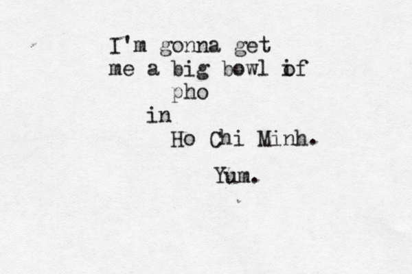 I'm gonna get me a big bowl if o pho in Ho Chi Minh Yum. . 