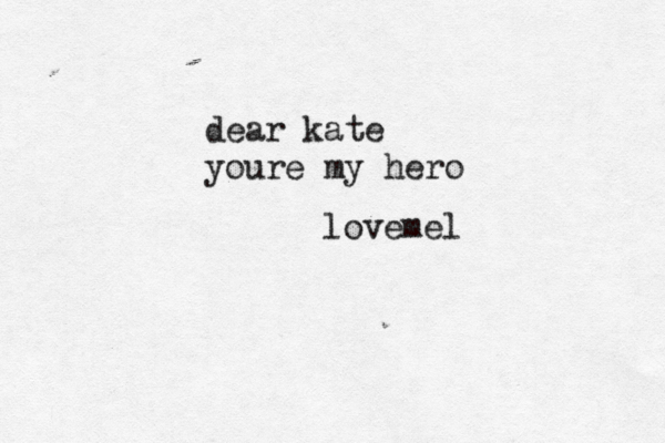 dear kate you re my hero love mel 