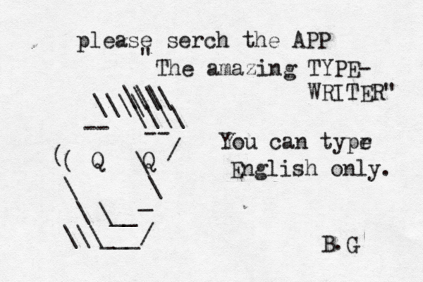 Q Q -- -- \ \ _ \__ \ \ \\\___/ / ( ( \\\ \\\ \\\\ \\\\ please serch the APP " The amazing TYPE- WRITER" You can typr e English only. B.G 