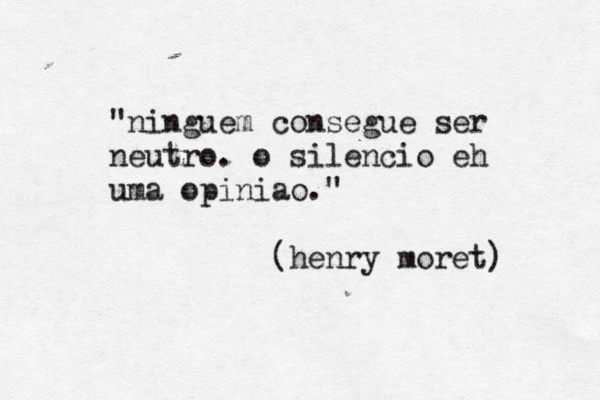 "ninguém e consegue ser neutro. ^ o sil^ encio eh uma opiniã ao." (henry moret) 