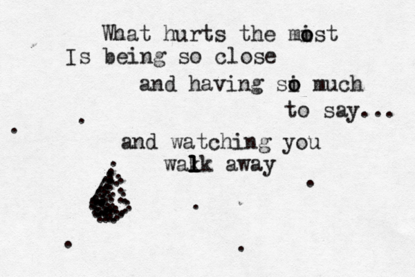What hurts the mist o o Is being so close and having si o o much to say... and watching you wak l l lk l l away . / . . . . . . . . . . . . . . . . . . . . . . . . . . . . . . . . . . . . . . . . . . . . . . . . . . . . . . . . . . . . . . . . . . . . . . . . . . . . 