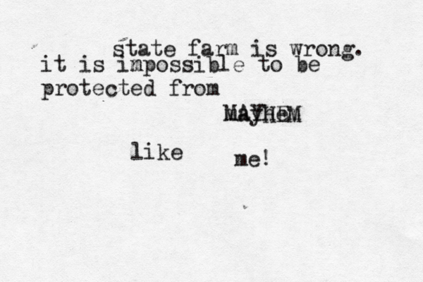 state farm is wrong. it is in mpossible to be protected from MAYHEM mayhem like me! 