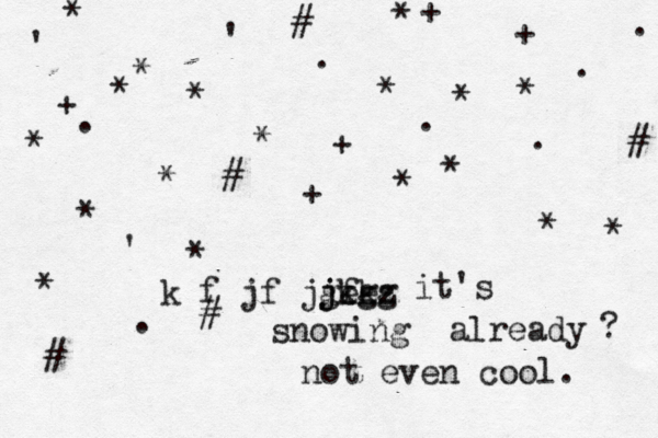 jeez it's snowing already ? not even cool. * * # * * * * + £ * * * + + + . . . . . . . * * + * * # # # # ' ' ' * * * * * jfkg kæføjfæjgkg 
