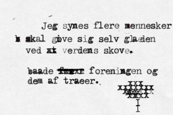 Jeg synes flere mennesker b x skal go ive sig selv glæden ae ved at xx verdens skove. baade foe r x r xxxxx foreningen og dem af traeer. @ xxx xxxxxxx xxxxxx xxx xxx xx I I ----- --- --- ---- 