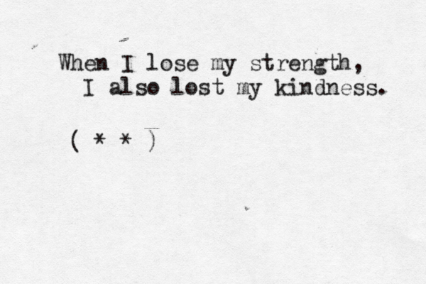 When I lose my strength, I also lost my kindness. (>*•* )