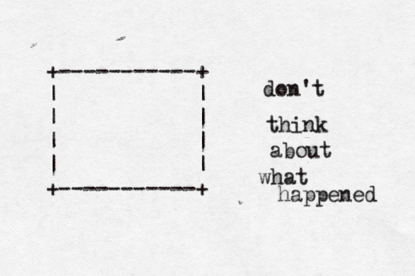 +-----------+ | | | | | | | | +-----------+ think don't about what happened 