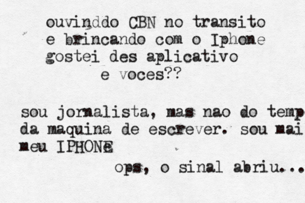 ouvinddo CBN no transito e brincando com o Iphone gostei des aplicativo e você es?? sou jornalista, mas nao do tempo da maquina de escrever. sou mais meu IPHONe E ops, o sinal abriu... 