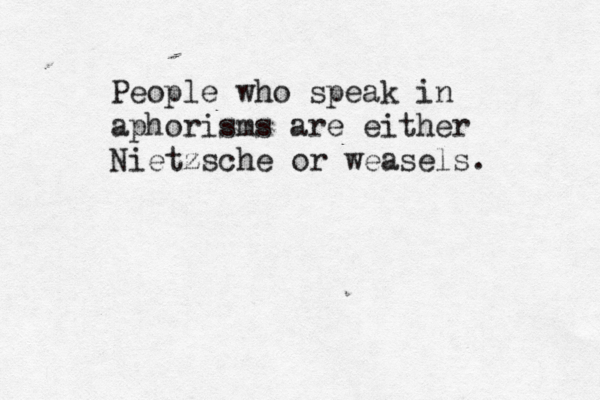 People who speak in aphorisms are either Nietzsche or weasels. 