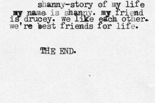 shanny-story of my life my name is shanny. my friend is drucey. we like each other. we're best friends for life. THE END.