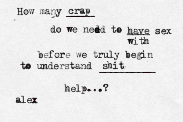 How many _____ do we ned ed e to ____ before we truly begin to understand __________ help...? crap shit have sex with alex