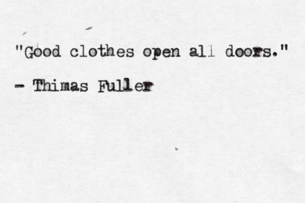 "Good clothes open all doors." - Thimas Fuller