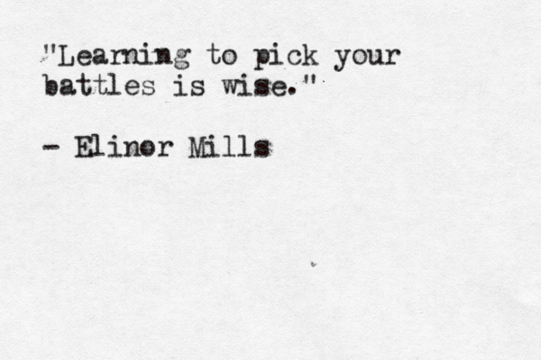 "Learning to pick your battles is wise." - Elinor Mills
