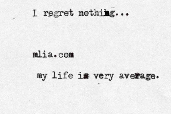 I regret nothibg n n ... mlia.com my life is very average. 