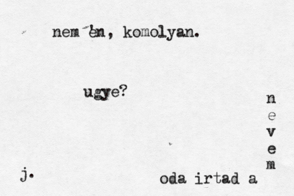 oda irtad a n e v e m ugye? j. nem Én e ' , komolyan.