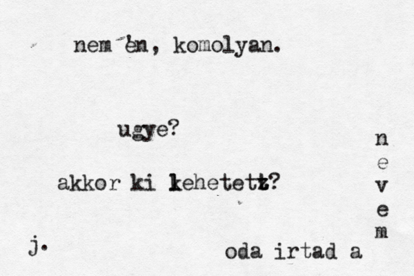 oda irtad a n e v e m ugye? j. nem Én e ' , komolyan. akkor ki k l lehetetz t t? 