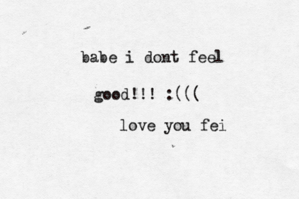 babe i dont feel good!!! :((( love you fei