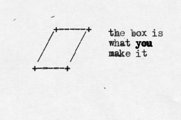 / / / / / / +-----+ +-----+ the box is what you you you you you make it 