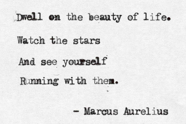 Dwell on the beauty of life. Watch the stars And see yourself Running with them. - Marcus Aurelius