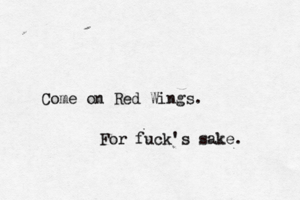 Come on Red Wings . For fuck's sake .