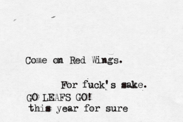 Come on Red Wings . For fuck's sake GO LEAFS GO! this year for sur
