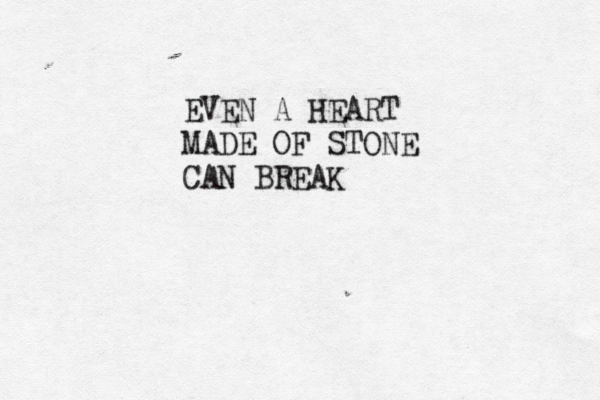 EVEN A HEART MADE OF STONE CAN BREAK 