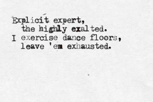 Explicit expert, the highly exalted. I exercise dance floors, leave 'em exhausted. 