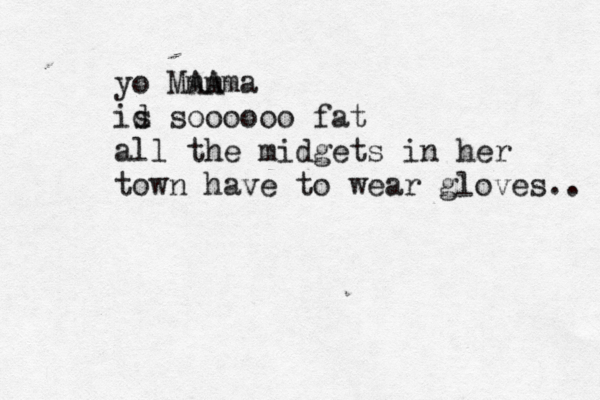 yo MAA mmma id s soooooo fat all the midgets in her town have to wear gloves.. 