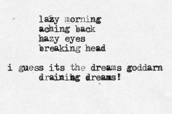 lazy morning aching back hazy eyes breaking head i guess its the dreams goddarn drainibg n dreams!