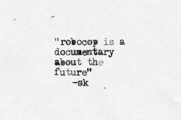 "robocop is a documentary about the future" -sk