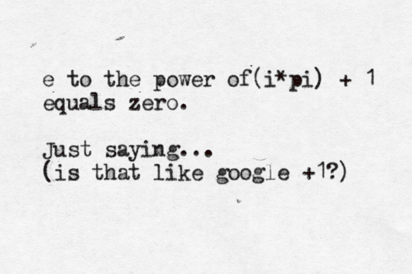 e to the power of(i*pi) + 1 equals zero. Just saying... (is that like google +1?) 