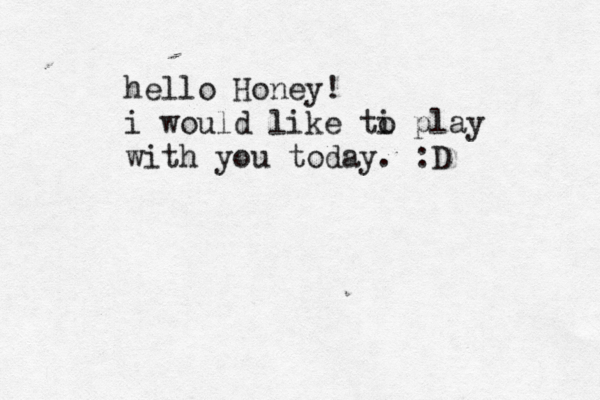 hello Honey! i would like ti o play with you today . :D