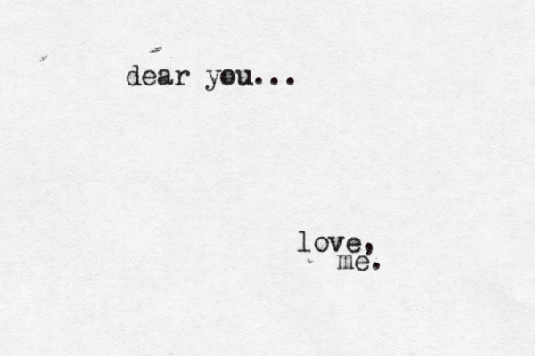 dear you... love, me.
