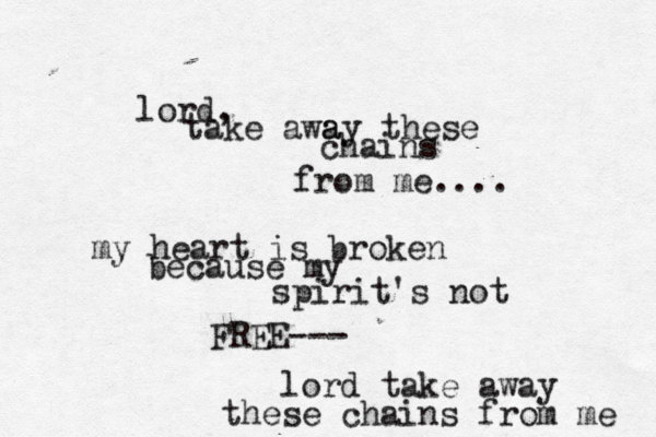 lord, take awa ay these chains from me.... my heart is broken because my spirit's not FREE--- lord take away these chains from me 