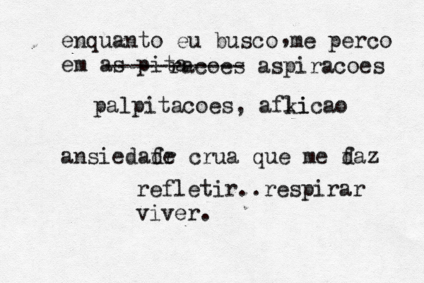 enquanto eu busco me perco em as pita raco ões ----------- aspiracoes palpitacoes, afki licao ç , ansiedafr de crua que me daz f refletir..respirar viver.