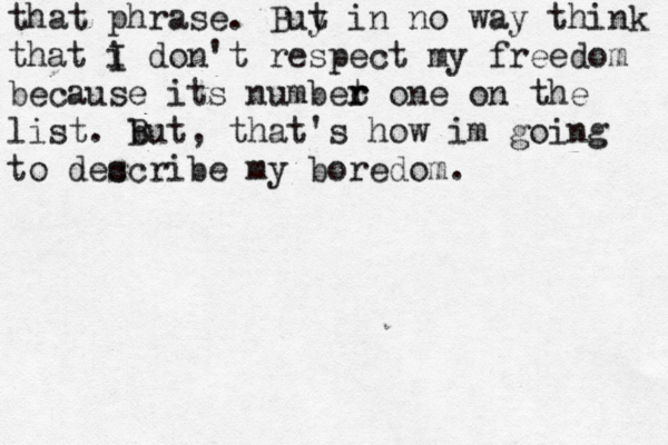 that phrase. Buy t in no way think that i I don't respect my freedom because its numbet r r one on the list. but B , that's how im going to dec scribe my boredom.