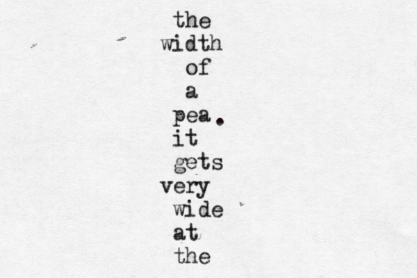 the width of a pea it gets very wide at the . 