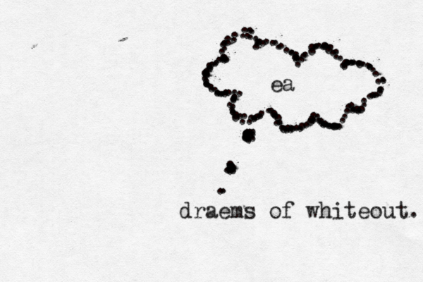 draems of whiteout. ........................... ............................................................................. .................................................. .................................................... ea 