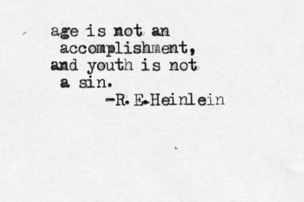 age is not an accomplishment, and youth is not a sin n. -R.E.Heinlein 