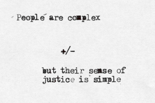 People are complex +/- but their sense of justice is simple 