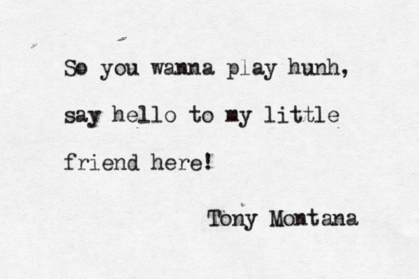 So you wanna play hunh, say hello to my little friend here! Tony Montana 